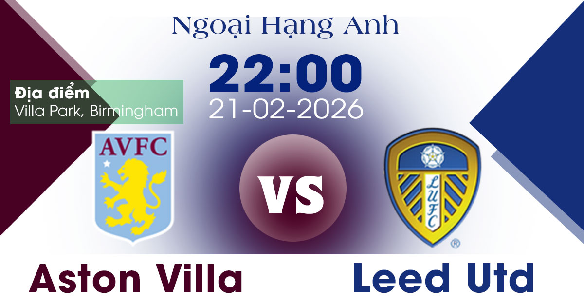 Dự đoán Aston Villa vs Leeds United - Ngoại Hạng Anh, 22h00 21/02/2026